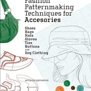 Fashion Patternmaking Techniques for Accessories: Shoes, Bags, Hats, Gloves, Ties, Buttons and Dog Clothing